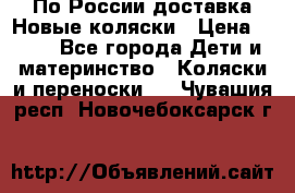 По России доставка.Новые коляски › Цена ­ 500 - Все города Дети и материнство » Коляски и переноски   . Чувашия респ.,Новочебоксарск г.